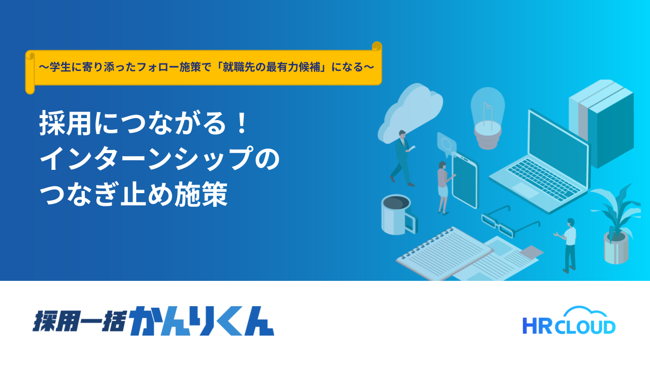 採用につながるインターンシップのつなぎ止め施策～学生に寄り添ったフォロー施策で「就職先の最有力候補」になる～